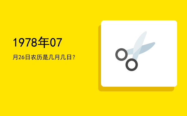 1978年07月26日农历是几月几日?