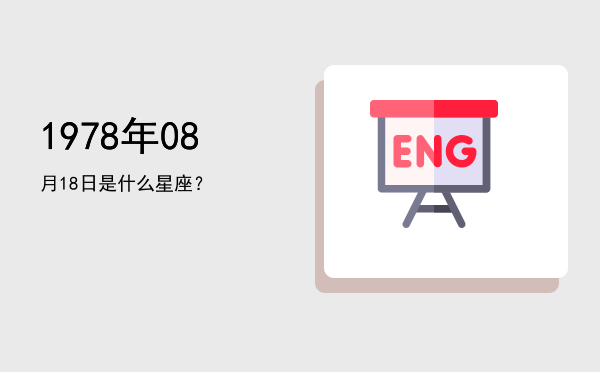 1978年08月18日是什么星座？