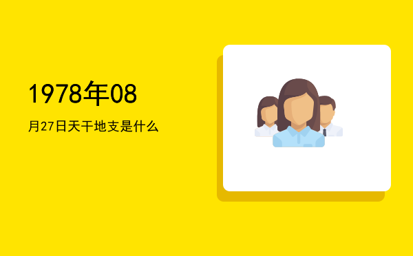 1978年08月27日天干地支是什么