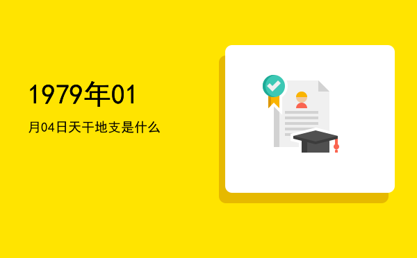 1979年01月04日天干地支是什么