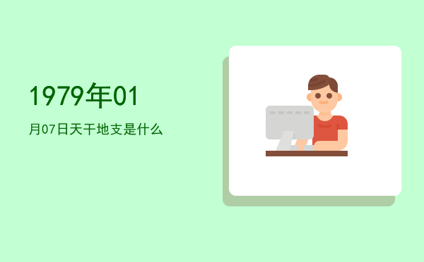 1979年01月07日天干地支是什么