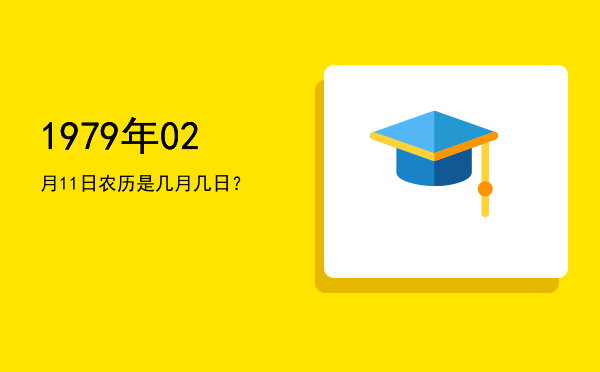 1979年02月11日农历是几月几日?
