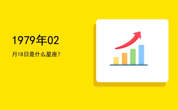 1979年02月18日是什么星座？