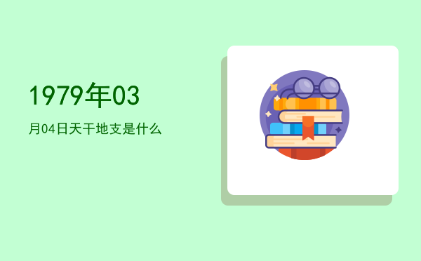 1979年03月04日天干地支是什么