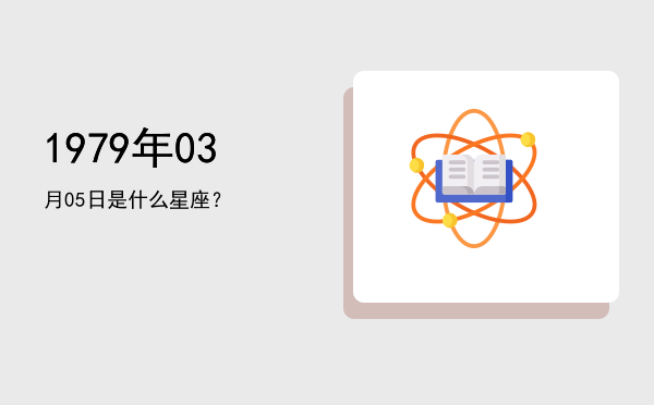 1979年03月05日是什么星座？