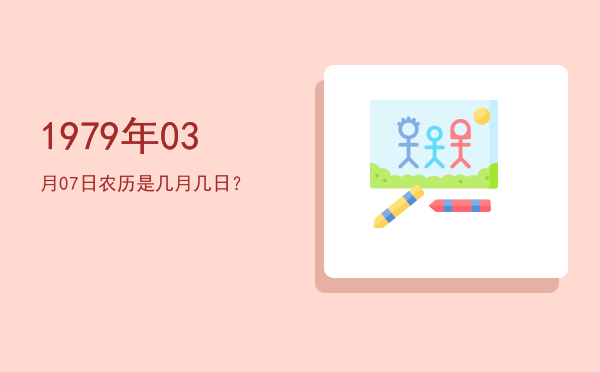 1979年03月07日农历是几月几日?