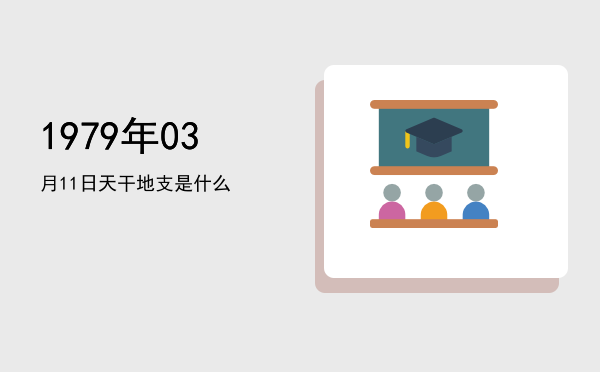 1979年03月11日天干地支是什么