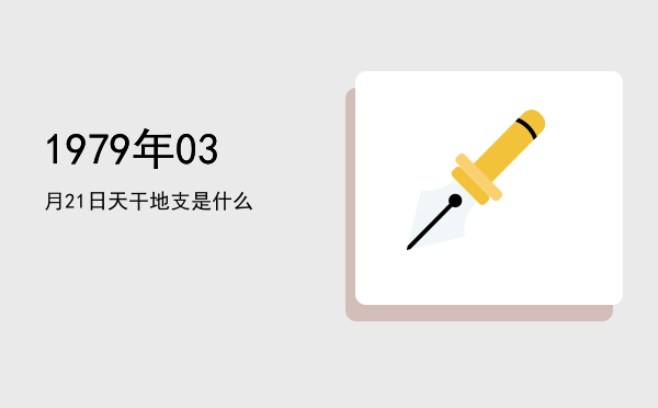 1979年03月21日天干地支是什么