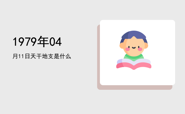 1979年04月11日天干地支是什么