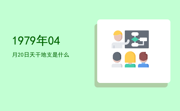1979年04月20日天干地支是什么