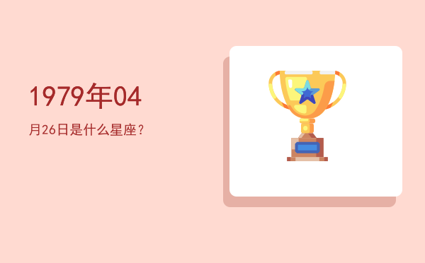 1979年04月26日是什么星座？