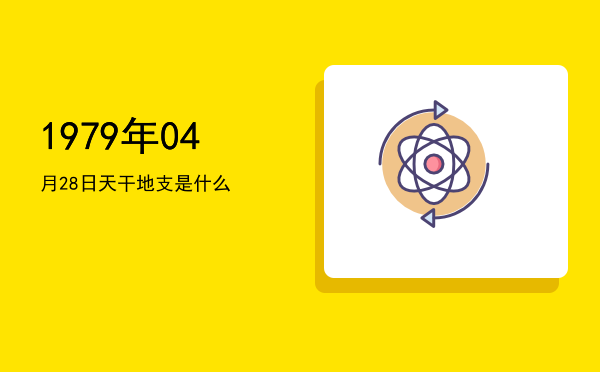1979年04月28日天干地支是什么