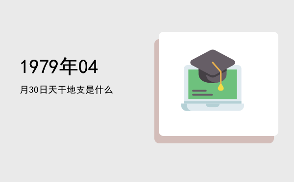 1979年04月30日天干地支是什么