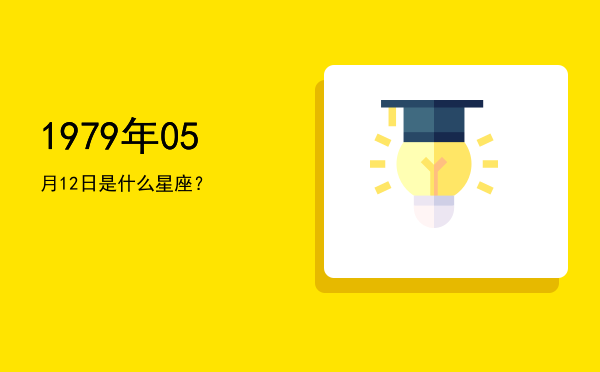 1979年05月12日是什么星座？