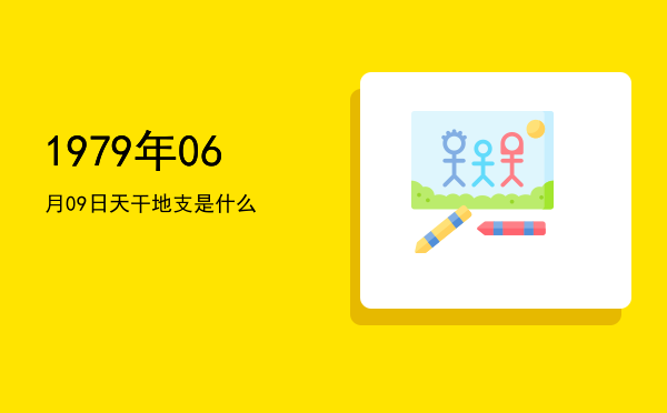 1979年06月09日天干地支是什么