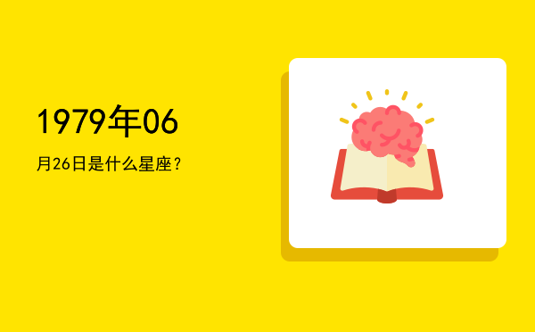 1979年06月26日是什么星座？