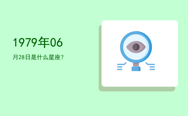 1979年06月28日是什么星座？