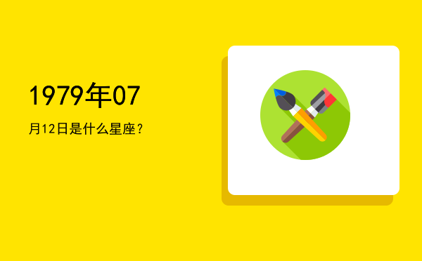 1979年07月12日是什么星座？