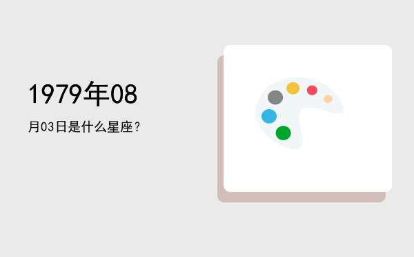 1979年08月03日是什么星座？