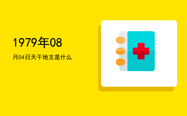 1979年08月04日天干地支是什么