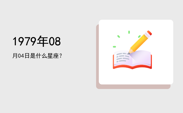 1979年08月04日是什么星座？
