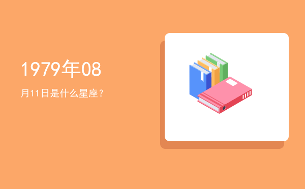 1979年08月11日是什么星座？