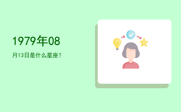 1979年08月13日是什么星座？