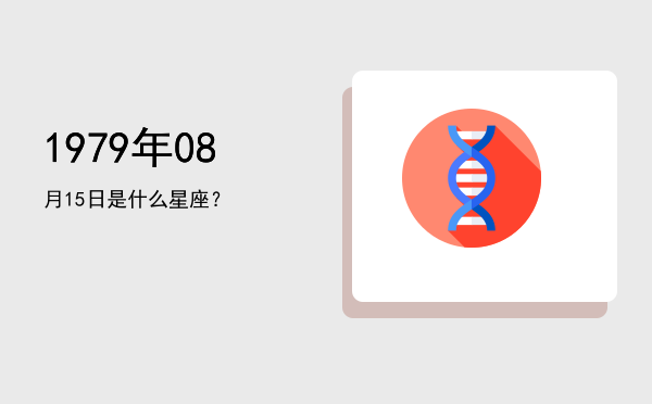 1979年08月15日是什么星座？