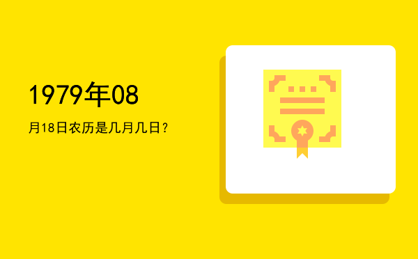 1979年08月18日农历是几月几日?