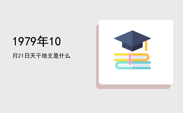 1979年10月21日天干地支是什么