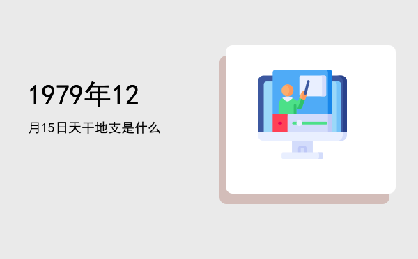 1979年12月15日天干地支是什么