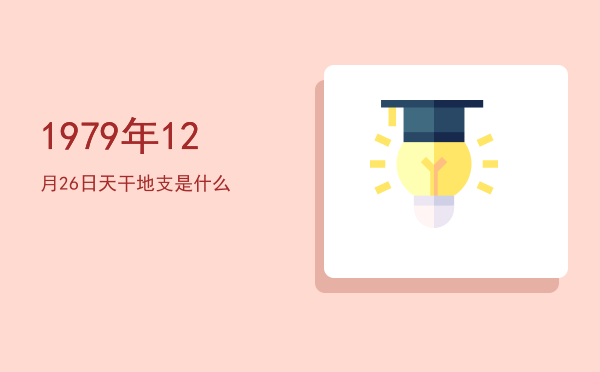 1979年12月26日天干地支是什么