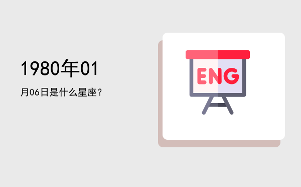 1980年01月06日是什么星座？