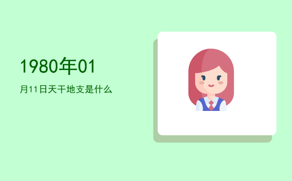 1980年01月11日天干地支是什么