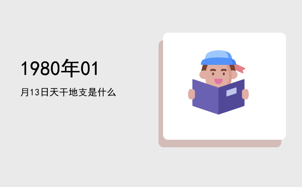 1980年01月13日天干地支是什么