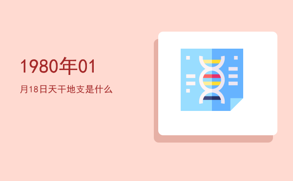 1980年01月18日天干地支是什么