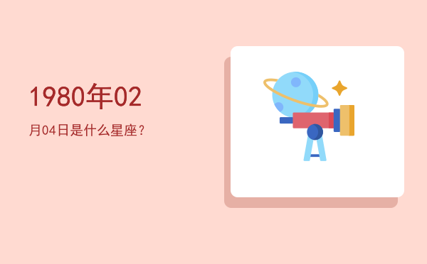 1980年02月04日是什么星座？