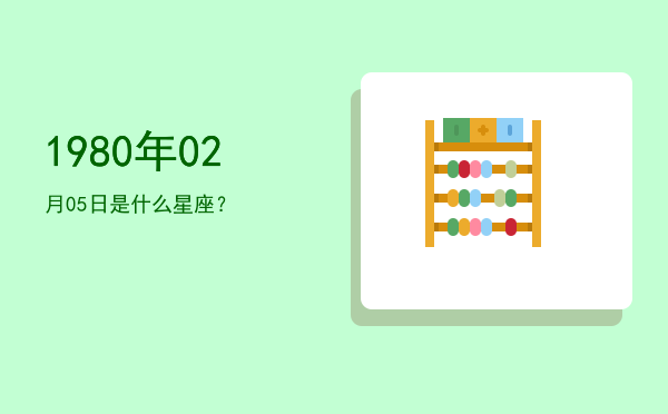 1980年02月05日是什么星座？