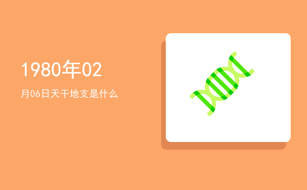 1980年02月06日天干地支是什么