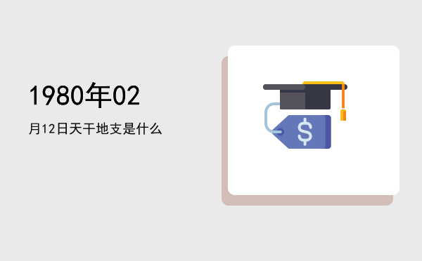 1980年02月12日天干地支是什么