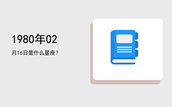 1980年02月16日是什么星座？
