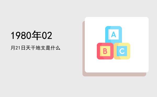 1980年02月21日天干地支是什么