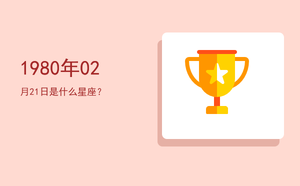 1980年02月21日是什么星座？