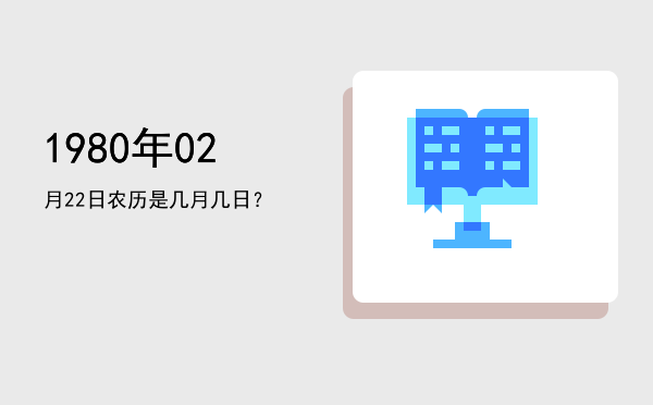 1980年02月22日农历是几月几日?