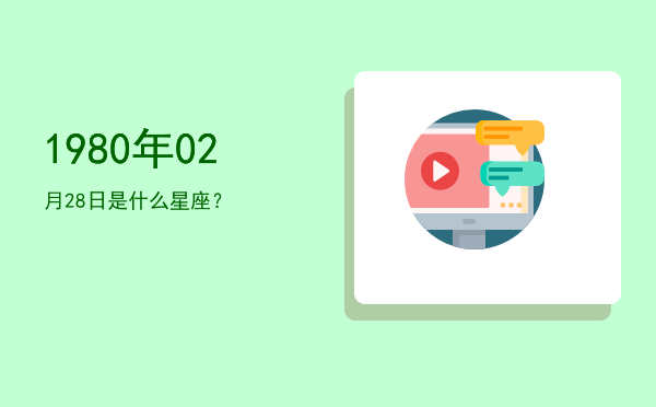 1980年02月28日是什么星座？