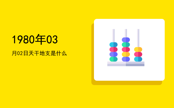 1980年03月02日天干地支是什么