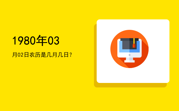 1980年03月02日农历是几月几日?