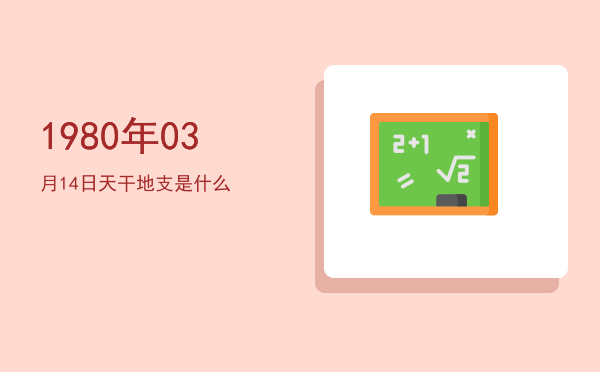 1980年03月14日天干地支是什么