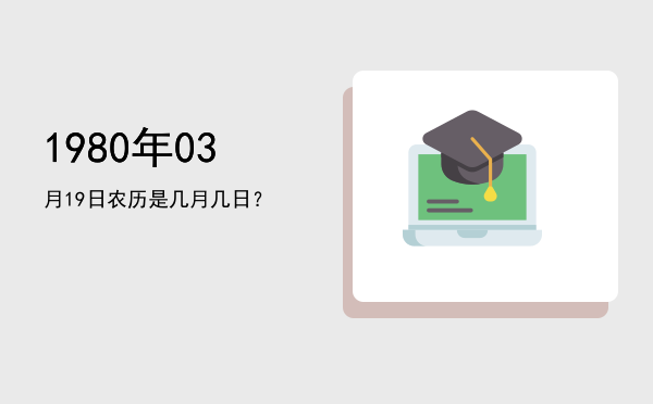 1980年03月19日农历是几月几日？