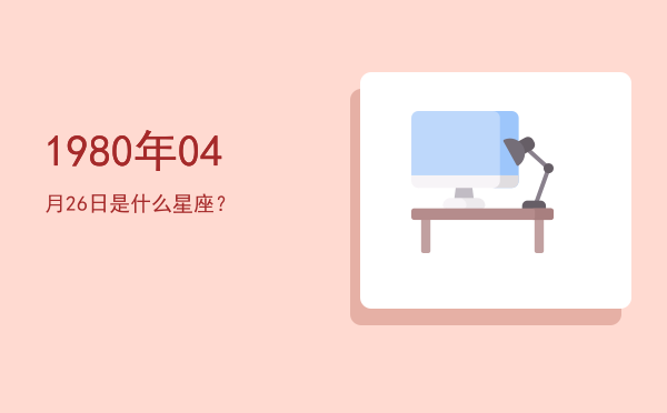 1980年04月26日是什么星座？
